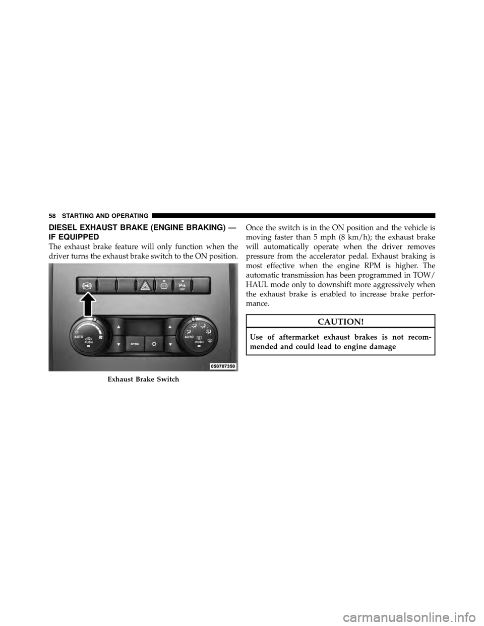 Ram 3500 2011  Diesel Supplement DIESEL EXHAUST BRAKE (ENGINE BRAKING) —
IF EQUIPPED
The exhaust brake feature will only function when the
driver turns the exhaust brake switch to the ON position.Once the switch is in the ON positi