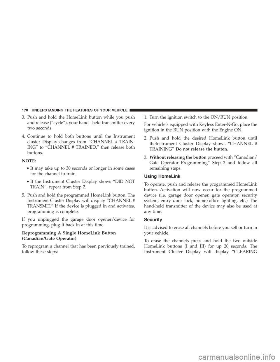 Ram 4500 Chassis Cab 2017  Owners Manual 3. Push and hold the HomeLink button while you pushand release (“cycle”), your hand - held transmitter every
two seconds.
4. Continue to hold both buttons until the Instrument cluster Display chan