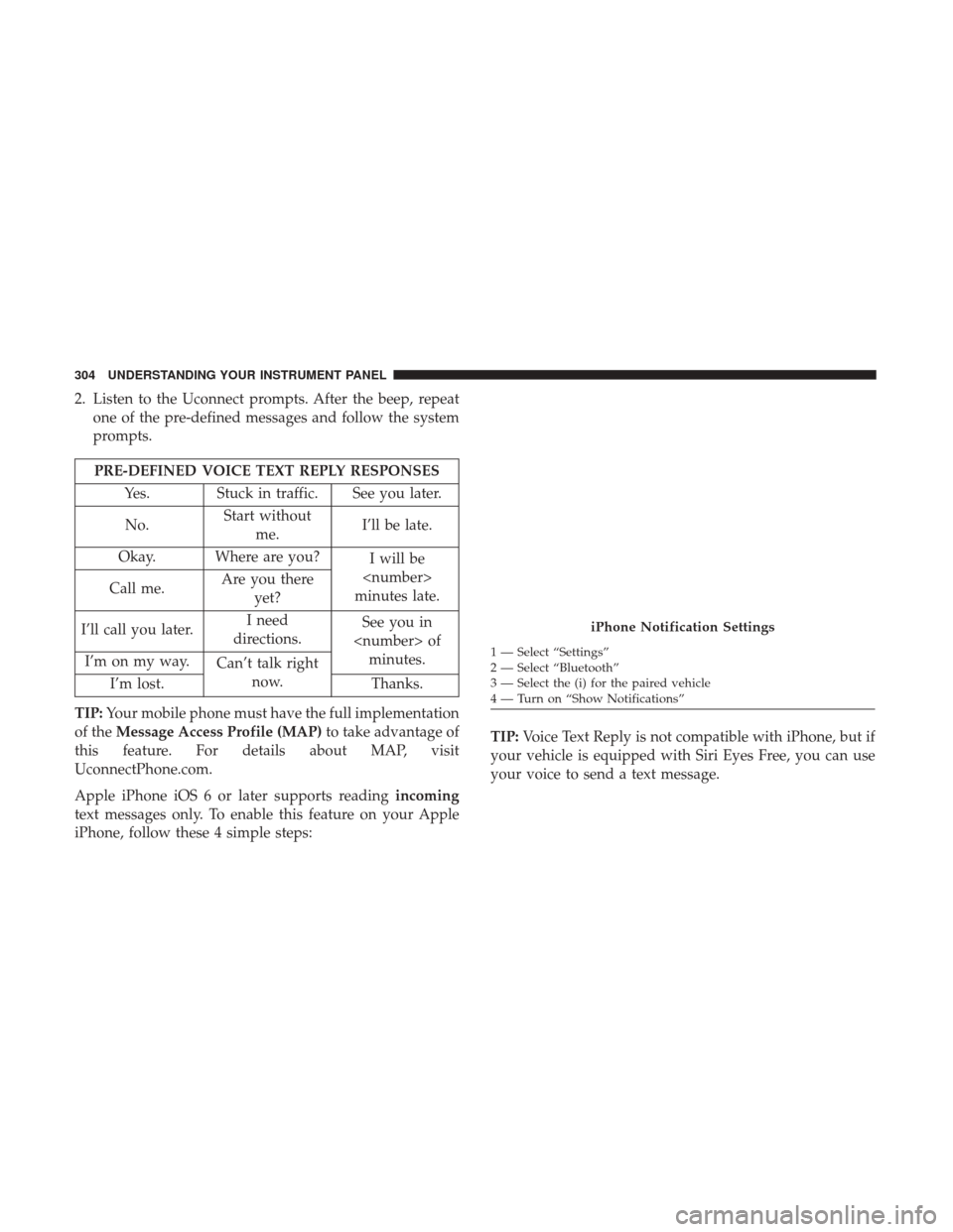 Ram 4500 Chassis Cab 2017 Owners Manual 2. Listen to the Uconnect prompts. After the beep, repeatone of the pre-defined messages and follow the system
prompts.
PRE-DEFINED VOICE TEXT REPLY RESPONSES
Yes. Stuck in traffic. See you later.
No. Ram 4500 Chassis Cab 2017 Owners Manual 2. Listen to the Uconnect prompts. After the beep, repeatone of the pre-defined messages and follow the system
prompts.
PRE-DEFINED VOICE TEXT REPLY RESPONSES
Yes. Stuck in traffic. See you later.
No.
