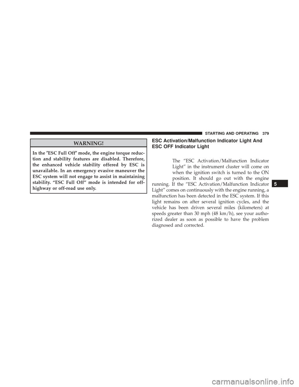 Ram 5500 Chassis Cab 2015 Owners Manual WARNING!
In theESC Full Off mode, the engine torque reduc-
tion and stability features are disabled. Therefore,
the enhanced vehicle stability offered by ESC is
unavailable. In an emergency evasive Ram 5500 Chassis Cab 2015 Owners Manual WARNING!
In theESC Full Off mode, the engine torque reduc-
tion and stability features are disabled. Therefore,
the enhanced vehicle stability offered by ESC is
unavailable. In an emergency evasive