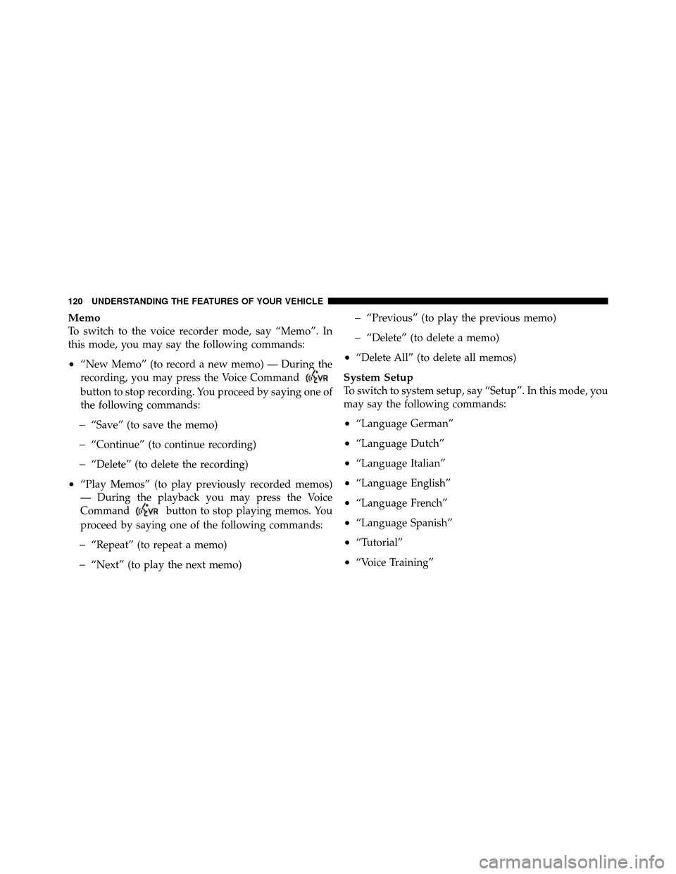 Ram 5500 Chassis Cab 2011 Owners Manual Memo
To switch to the voice recorder mode, say “Memo”. In
this mode, you may say the following commands:
•“New Memo” (to record a new memo) — During the
recording, you may press the Voice Ram 5500 Chassis Cab 2011 Owners Manual Memo
To switch to the voice recorder mode, say “Memo”. In
this mode, you may say the following commands:
•“New Memo” (to record a new memo) — During the
recording, you may press the Voice