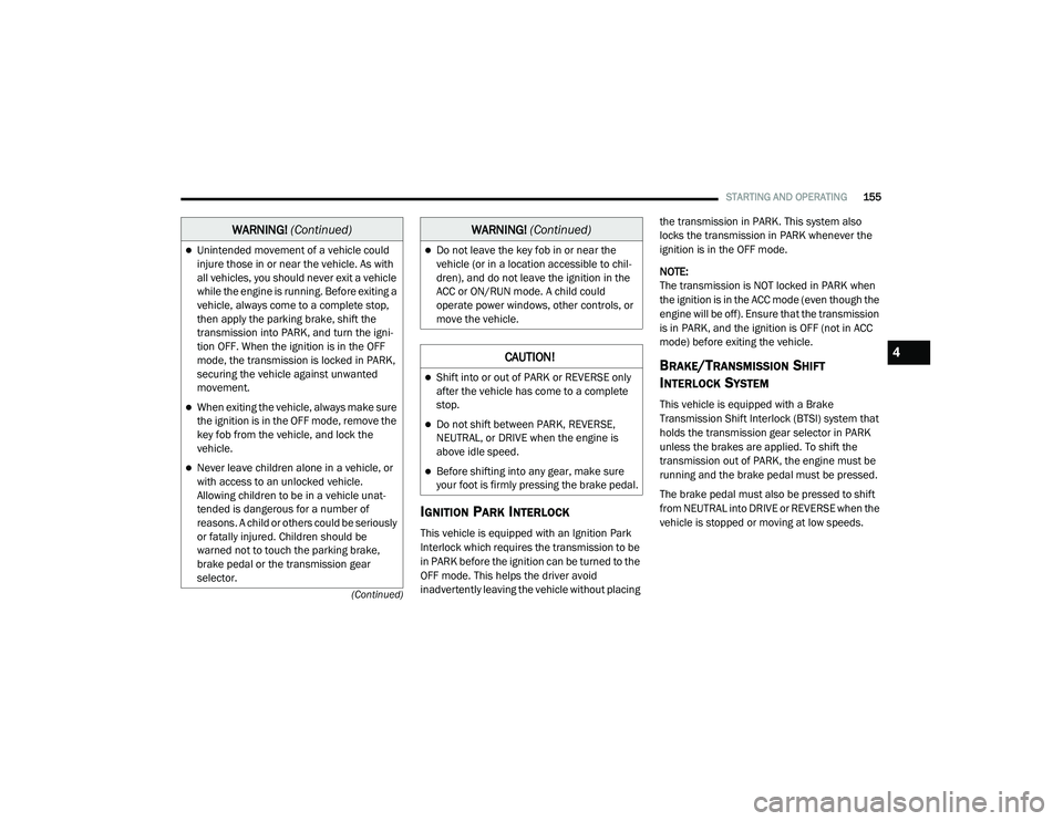 RAM 1500 2021  Owners Manual 
STARTING AND OPERATING155
(Continued)
IGNITION PARK INTERLOCK
This vehicle is equipped with an Ignition Park 
Interlock which requires the transmission to be 
in PARK before the ignition can be turne