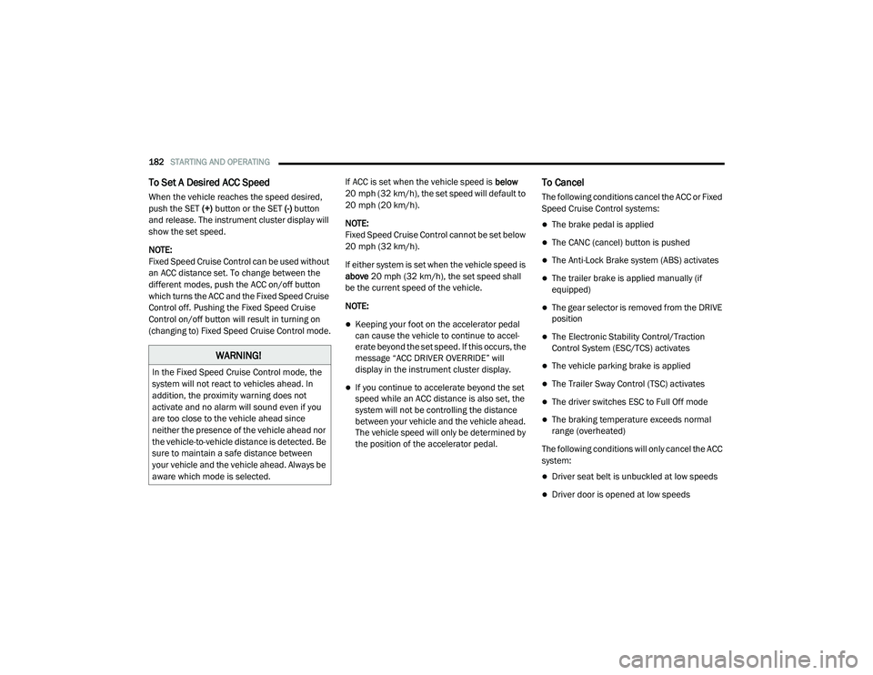 RAM 1500 2021  Owners Manual 
182STARTING AND OPERATING  
To Set A Desired ACC Speed
When the vehicle reaches the speed desired, 
push the SET (+) button or the SET  (-) button 
and release. The instrument cluster display will 
s