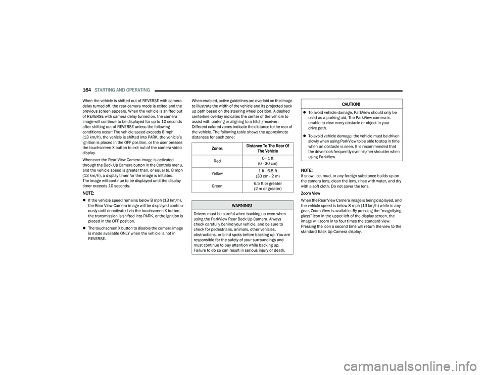 RAM 1500 2023  Owners Manual 
164STARTING AND OPERATING  
When the vehicle is shifted out of REVERSE with camera 
delay turned off, the rear camera mode is exited and the 
previous screen appears. When the vehicle is shifted out 