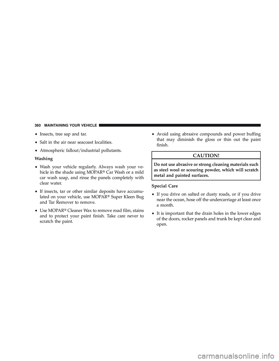 RAM CHASSIS CAB 2009  Owners Manual •Insects, tree sap and tar.
•Salt in the air near seacoast localities.
•Atmospheric fallout/industrial pollutants.
Washing
•
Wash your vehicle regularly. Always wash your ve-
hicle in the shad