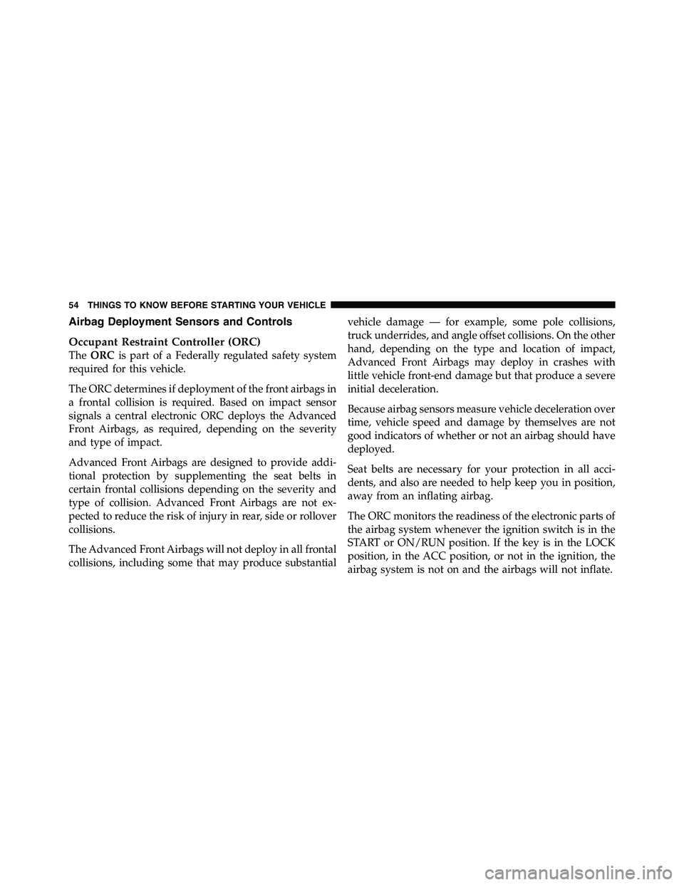 RAM CHASSIS CAB 2011  Owners Manual Airbag Deployment Sensors and Controls
Occupant Restraint Controller (ORC)
The ORC is part of a Federally regulated safety system
required for this vehicle.
The ORC determines if deployment of the fro