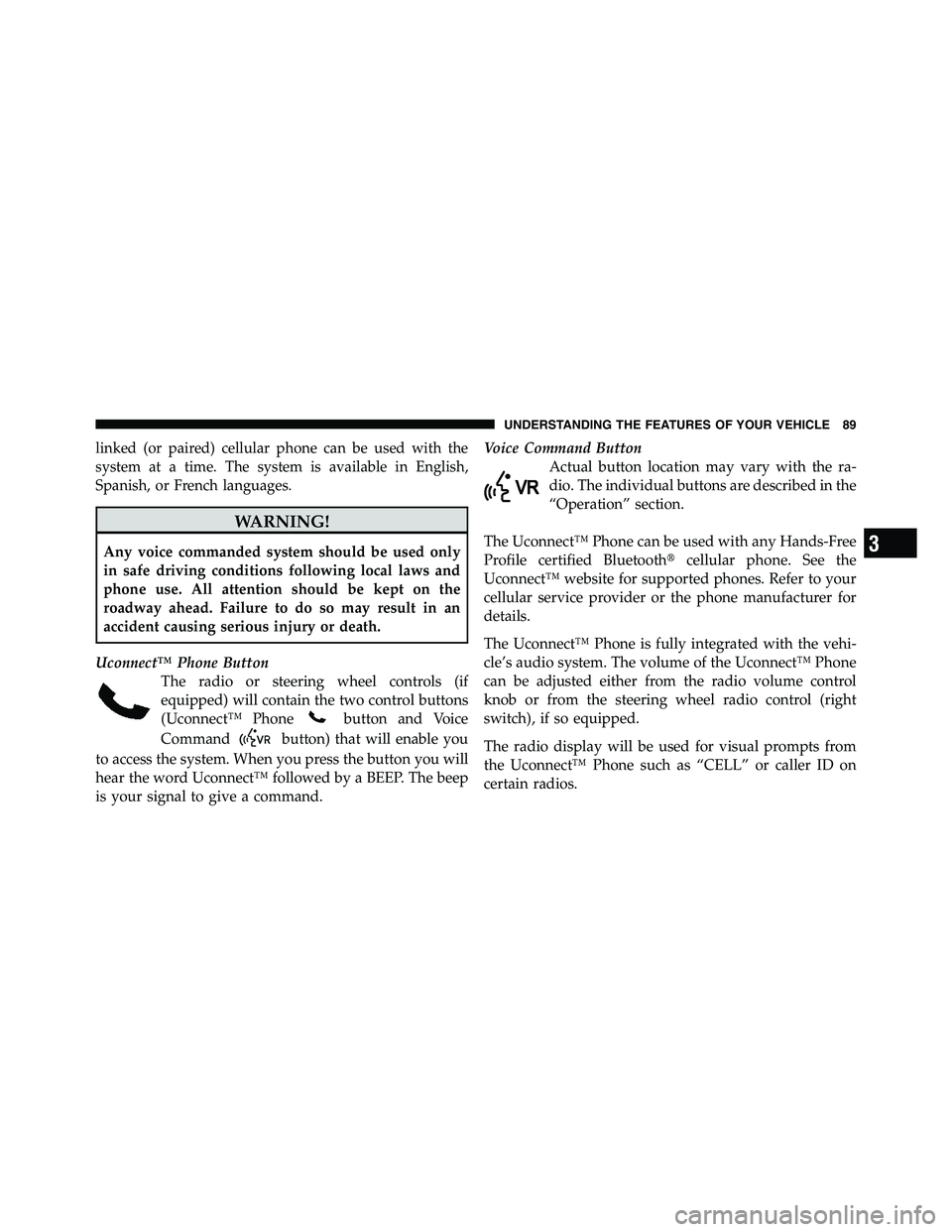 RAM CHASSIS CAB 2011  Owners Manual linked (or paired) cellular phone can be used with the
system at a time. The system is available in English,
Spanish, or French languages.
WARNING!Any voice commanded system should be used only
in saf