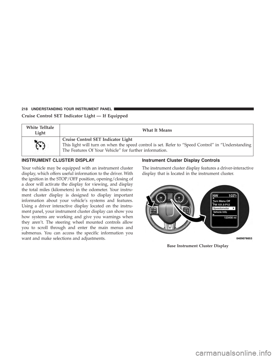 RAM CHASSIS CAB 2017 Owners Manual Cruise Control SET Indicator Light — If Equipped
White Telltale
Light What It Means
Cruise Control SET Indicator Light
This light will turn on when the speed control is set. Refer to “Speed Contro RAM CHASSIS CAB 2017 Owners Manual Cruise Control SET Indicator Light — If Equipped
White Telltale
Light What It Means
Cruise Control SET Indicator Light
This light will turn on when the speed control is set. Refer to “Speed Contro