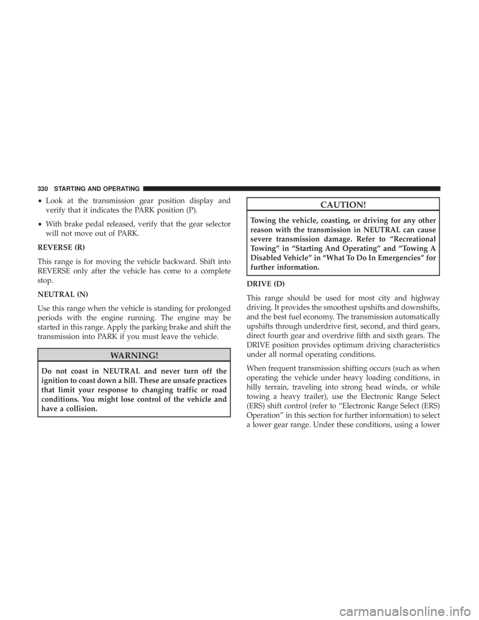 RAM CHASSIS CAB 2017  Owners Manual • Look at the transmission gear position display and
verify that it indicates the PARK position (P).
• With brake pedal released, verify that the gear selector
will not move out of PARK.
REVERSE (