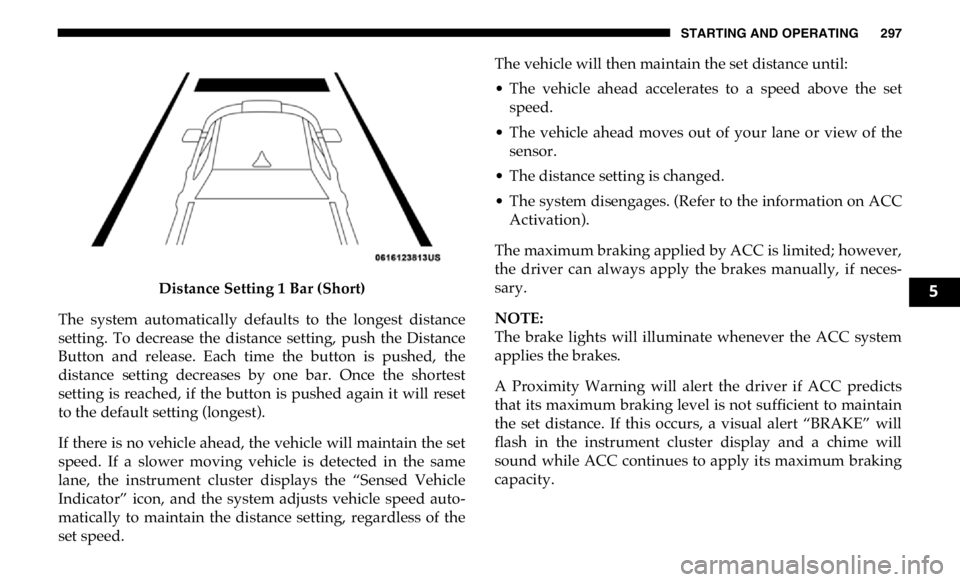 RAM CHASSIS CAB 2019  Owners Manual STARTING AND OPERATING 297
Distance Setting 1 Bar (Short)
The  system  automatically  defaults  to  the  longest  distance
setting.  To  decrease  the  distance  setting,  push  the  Distance
Button  