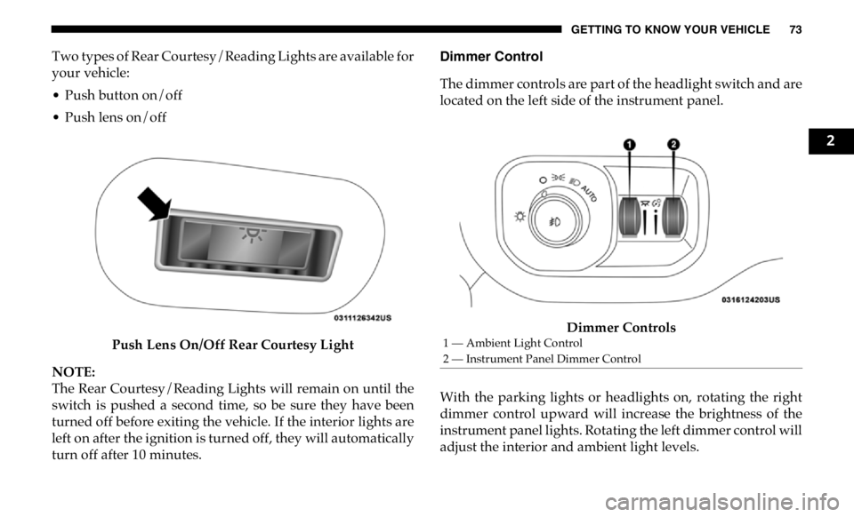 RAM CHASSIS CAB 2019  Owners Manual GETTING TO KNOW YOUR VEHICLE 73
Two types of Rear Courtesy/Reading Lights are available for
your vehicle:
• Push button on/off
• Push lens on/off
Push Lens On/Off Rear Courtesy Light
NOTE:
The Rea