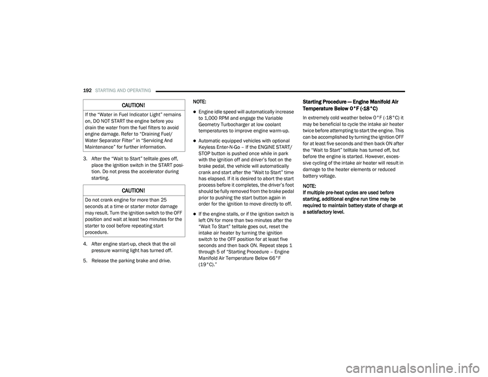 RAM CHASSIS CAB 2020  Owners Manual 
192STARTING AND OPERATING  
3. After the “Wait to Start” telltale goes off, 
place the ignition switch in the START posi -
tion. Do not press the accelerator during 
starting.
4. After engine sta