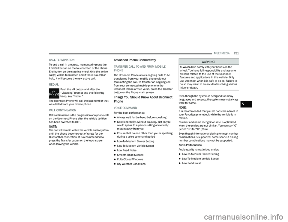 RAM CHASSIS CAB 2022  Owners Manual 
MULTIMEDIA231
CALL TERMINATION
To end a call in progress, momentarily press the 
End Call button on the touchscreen or the Phone 
End button on the steering wheel. Only the active 
call(s) will be te