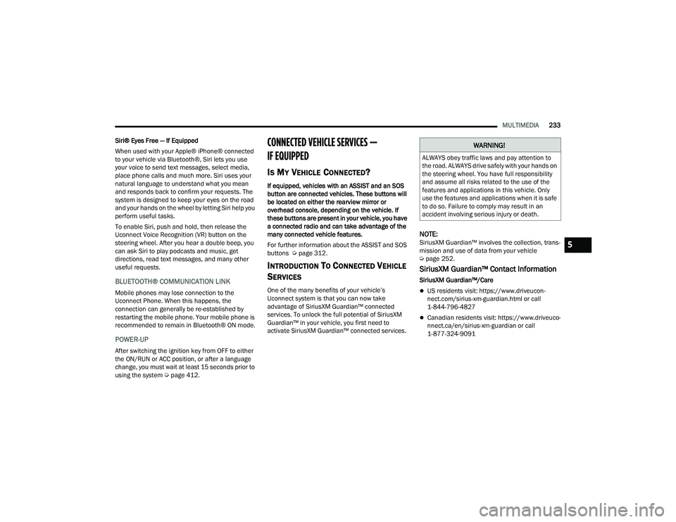 RAM CHASSIS CAB 2022  Owners Manual 
MULTIMEDIA233
Siri® Eyes Free — If Equipped
When used with your Apple® iPhone® connected 
to your vehicle via Bluetooth®, Siri lets you use 
your voice to send text messages, select media, 
pla