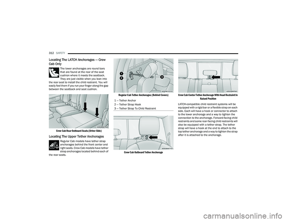 RAM CHASSIS CAB 2023  Owners Manual 
312SAFETY  
Locating The LATCH Anchorages — Crew 
Cab Only 
The lower anchorages are round bars 
that are found at the rear of the seat 
cushion where it meets the seatback. 
They are just visible 