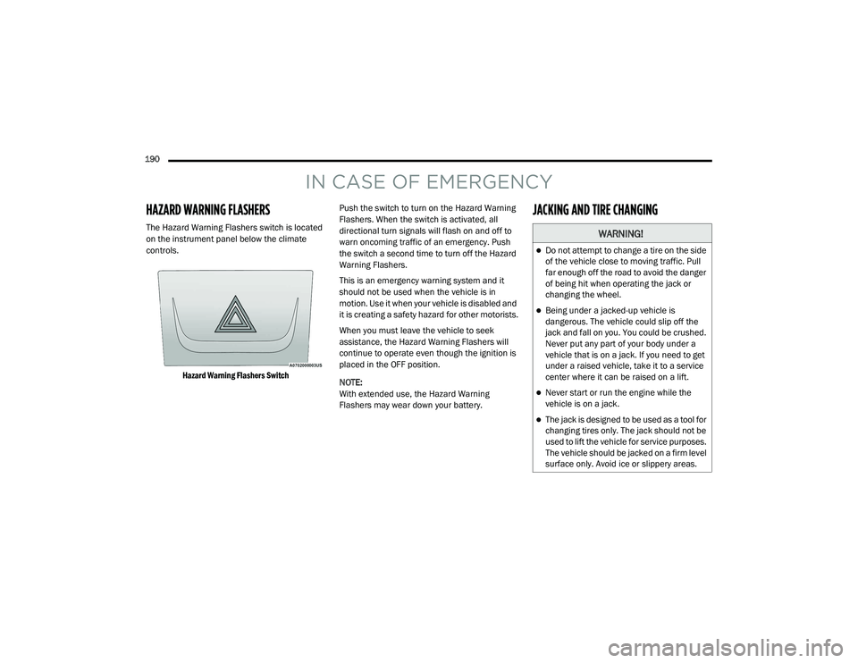 RAM PROMASTER 2021  Owners Manual 
190  
IN CASE OF EMERGENCY
HAZARD WARNING FLASHERS  
The Hazard Warning Flashers switch is located 
on the instrument panel below the climate 
controls.
Hazard Warning Flashers Switch
 Push the switc