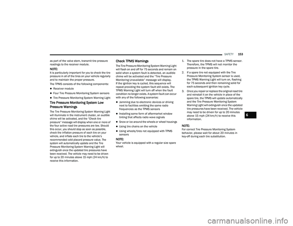 RAM PROMASTER 2022  Owners Manual 
SAFETY153
as part of the valve stem, transmit tire pressure 
readings to the receiver module.
NOTE:It is particularly important for you to check the tire 
pressure in all of the tires on your vehicle