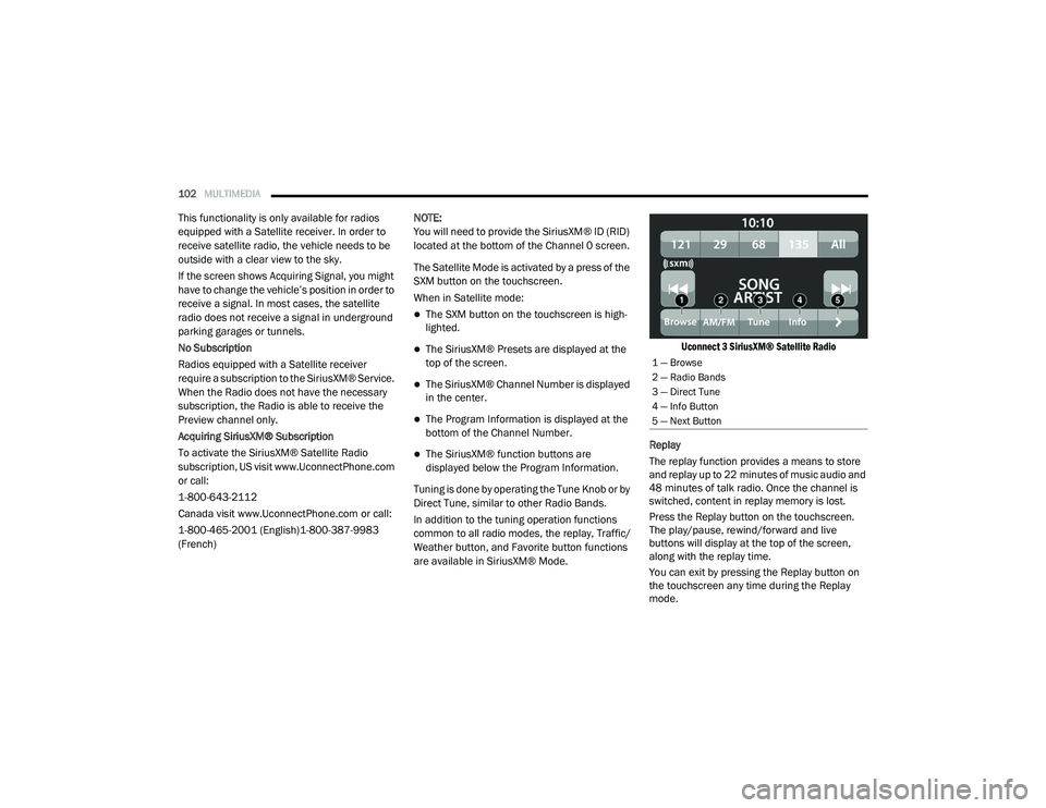 RAM PROMASTER CITY 2021  Owners Manual 
102MULTIMEDIA  
This functionality is only available for radios 
equipped with a Satellite receiver. In order to 
receive satellite radio, the vehicle needs to be 
outside with a clear view to the sk
