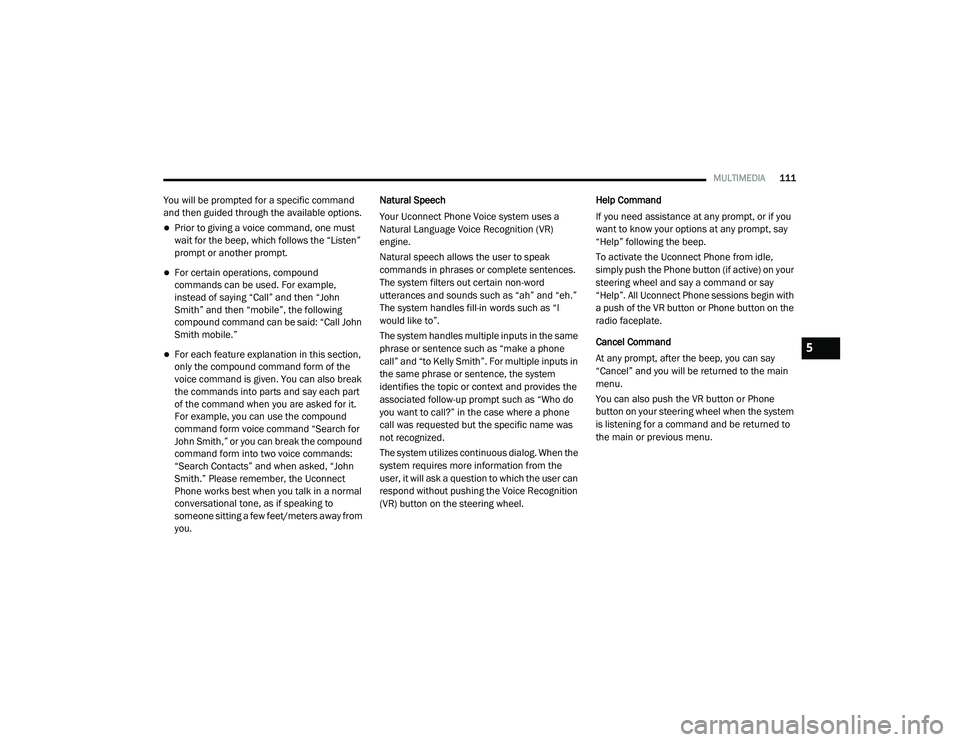 RAM PROMASTER CITY 2021  Owners Manual 
MULTIMEDIA111
You will be prompted for a specific command 
and then guided through the available options.
Prior to giving a voice command, one must 
wait for the beep, which follows the “Listen