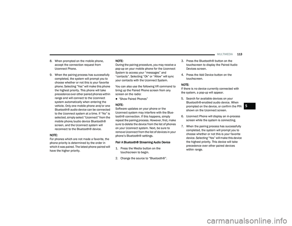 RAM PROMASTER CITY 2021  Owners Manual 
MULTIMEDIA113
8. When prompted on the mobile phone, 
accept the connection request from 
Uconnect Phone.
9. When the pairing process has successfully  completed, the system will prompt you to 
choose