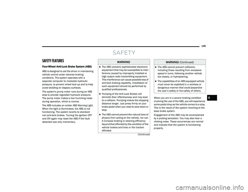 RAM PROMASTER CITY 2021 Owners Manual
145
(Continued)
SAFETY
SAFETY FEATURES
Four-Wheel Anti-Lock Brake System (ABS)
ABS is designed to aid the driver in maintaining
vehicle control under adverse braking
conditions. The system operat RAM PROMASTER CITY 2021 Owners Manual
145
(Continued)
SAFETY
SAFETY FEATURES
Four-Wheel Anti-Lock Brake System (ABS)
ABS is designed to aid the driver in maintaining
vehicle control under adverse braking
conditions. The system operat