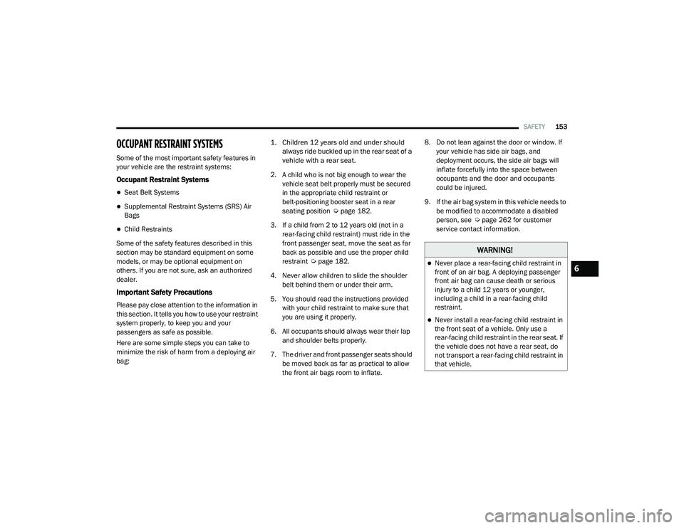 RAM PROMASTER CITY 2021  Owners Manual 
SAFETY153
OCCUPANT RESTRAINT SYSTEMS 
Some of the most important safety features in 
your vehicle are the restraint systems:
Occupant Restraint Systems
Seat Belt Systems
Supplemental Restraint 