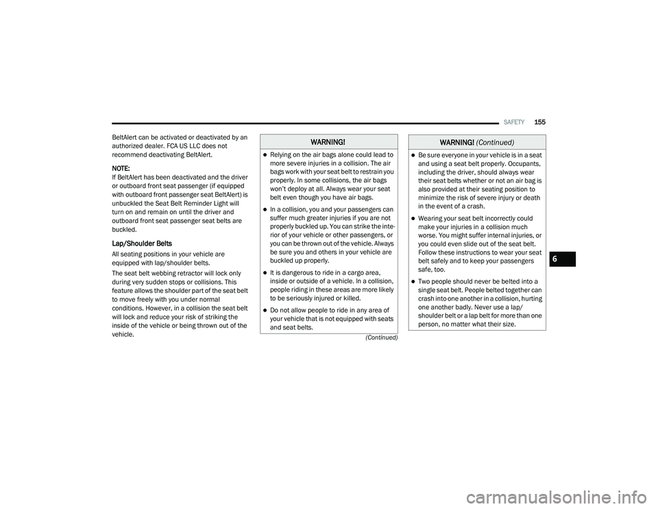 RAM PROMASTER CITY 2021  Owners Manual 
SAFETY155
(Continued)
BeltAlert can be activated or deactivated by an 
authorized dealer. FCA US LLC does not 
recommend deactivating BeltAlert.
NOTE:
If BeltAlert has been deactivated and the driver