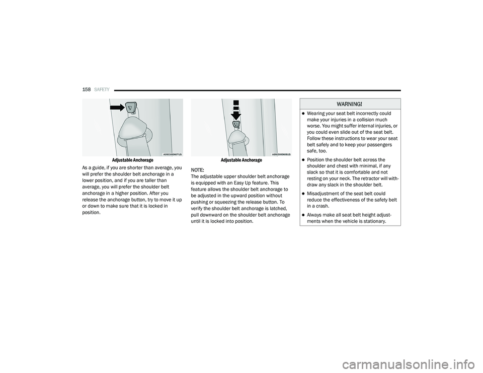 RAM PROMASTER CITY 2021  Owners Manual 
158SAFETY  

Adjustable Anchorage

As a guide, if you are shorter than average, you 
will prefer the shoulder belt anchorage in a 
lower position, and if you are taller than 
average, you will prefer