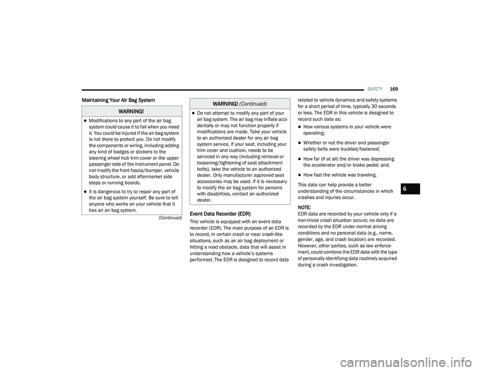 RAM PROMASTER CITY 2021  Owners Manual 
SAFETY169
(Continued)
Maintaining Your Air Bag System  Event Data Recorder (EDR)
This vehicle is equipped with an event data 
recorder (EDR). The main purpose of an EDR is 
to record, in certain cras