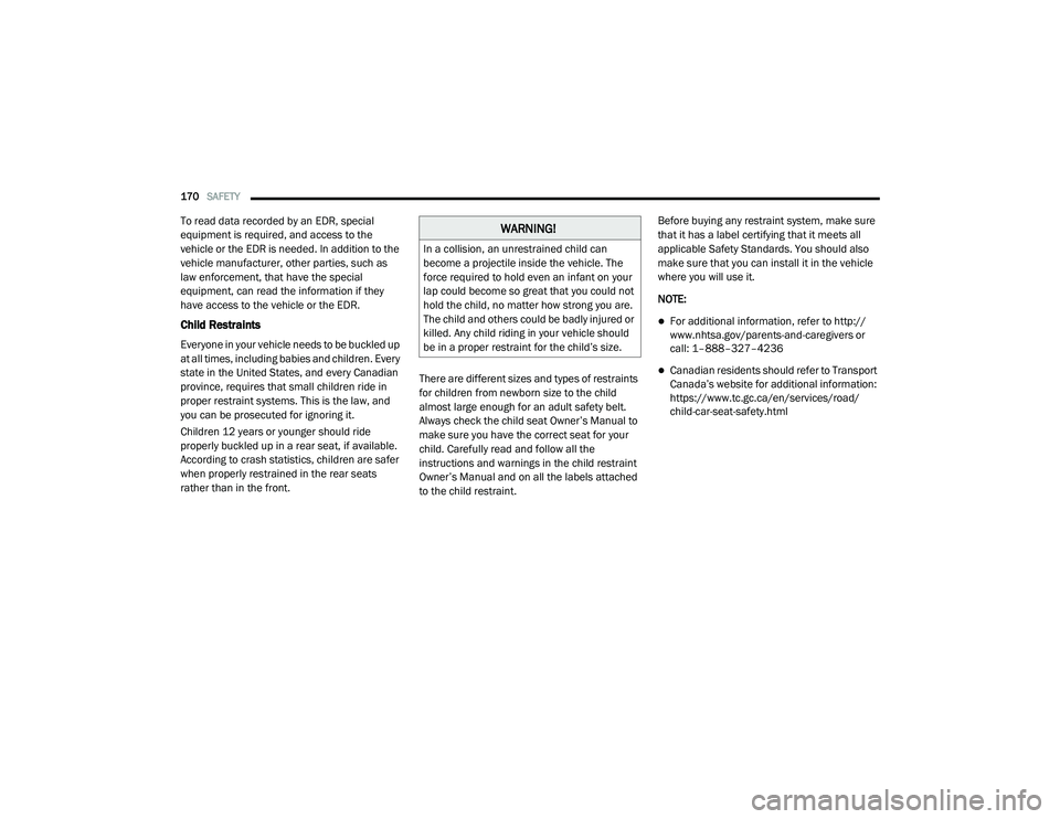 RAM PROMASTER CITY 2021  Owners Manual 
170SAFETY  
To read data recorded by an EDR, special 
equipment is required, and access to the 
vehicle or the EDR is needed. In addition to the 
vehicle manufacturer, other parties, such as 
law enf