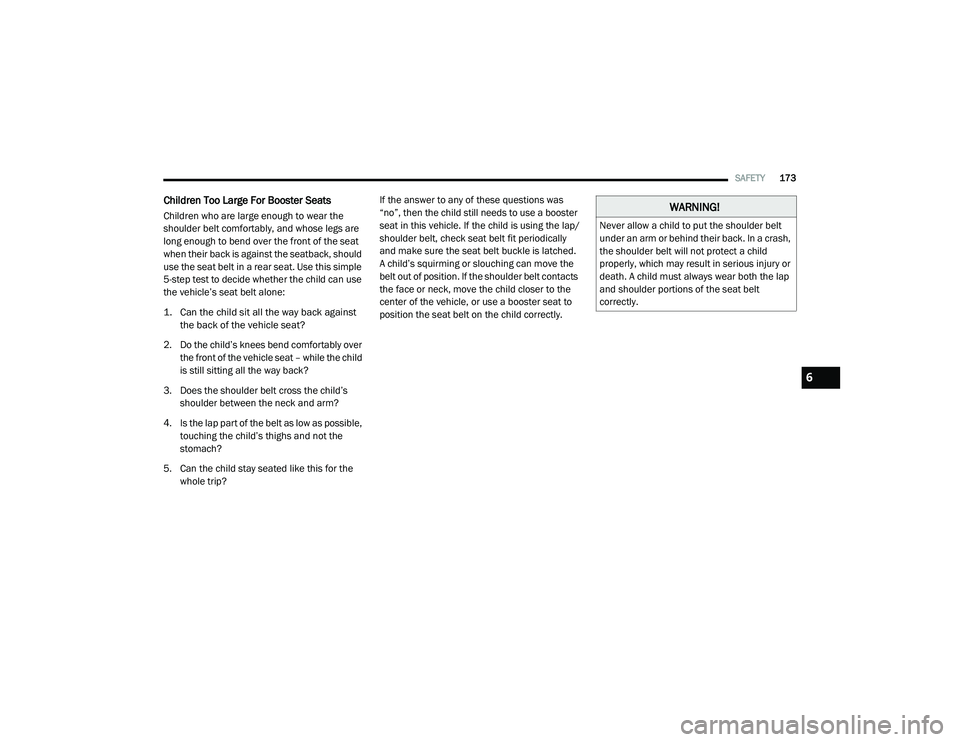 RAM PROMASTER CITY 2021  Owners Manual 
SAFETY173
Children Too Large For Booster Seats 
Children who are large enough to wear the 
shoulder belt comfortably, and whose legs are 
long enough to bend over the front of the seat 
when their ba