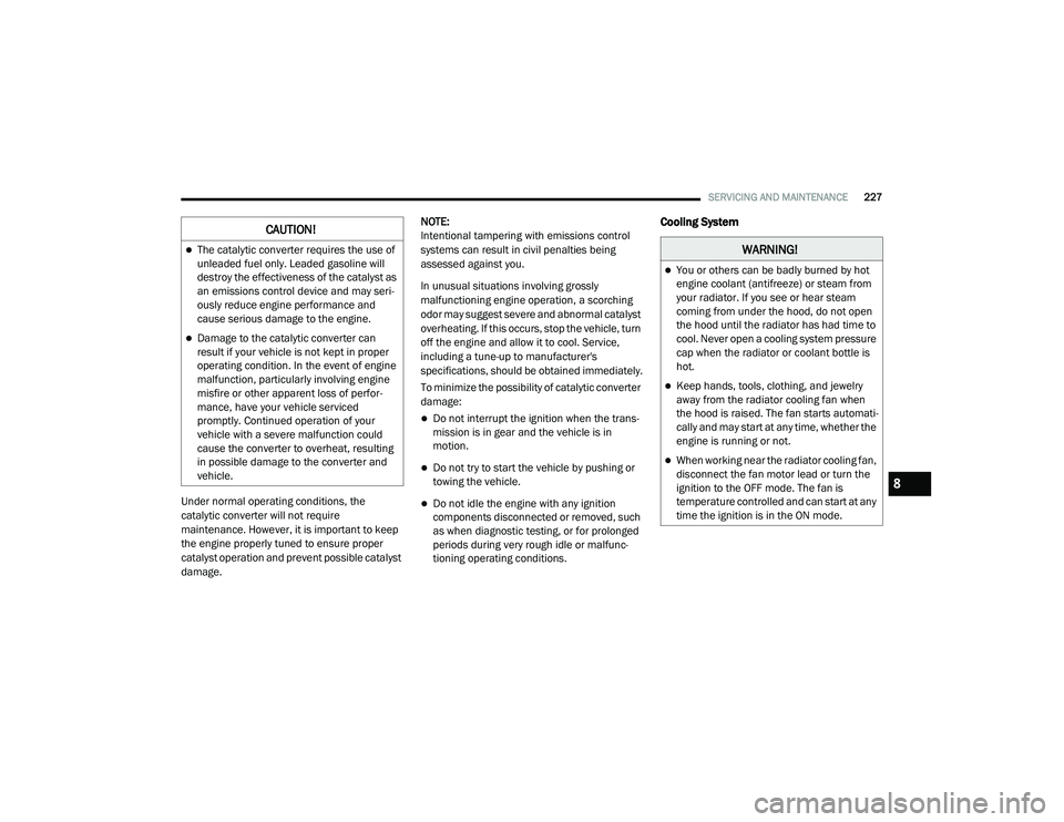RAM PROMASTER CITY 2021  Owners Manual 
SERVICING AND MAINTENANCE227
Under normal operating conditions, the 
catalytic converter will not require 
maintenance. However, it is important to keep 
the engine properly tuned to ensure proper 
c