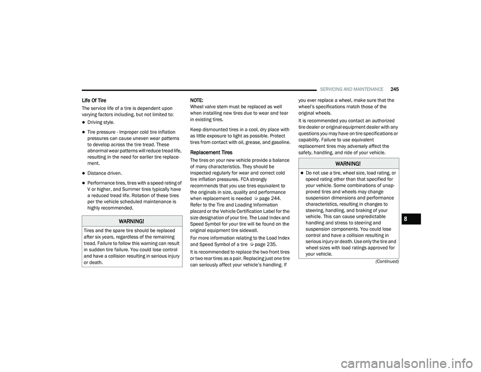 RAM PROMASTER CITY 2021  Owners Manual 
SERVICING AND MAINTENANCE245
(Continued)
Life Of Tire  
The service life of a tire is dependent upon 
varying factors including, but not limited to:
Driving style.
Tire pressure - Improper cold