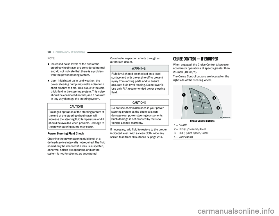 RAM PROMASTER CITY 2021  Owners Manual 
68STARTING AND OPERATING  
NOTE:
Increased noise levels at the end of the 
steering wheel travel are considered normal 
and do not indicate that there is a problem 
with the power steering system.