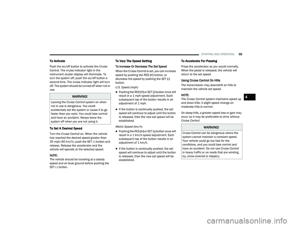 RAM PROMASTER CITY 2021  Owners Manual 
STARTING AND OPERATING69
To Activate
Push the on/off button to activate the Cruise 
Control. The cruise indicator light in the 
instrument cluster display will illuminate. To 
turn the system off, pu