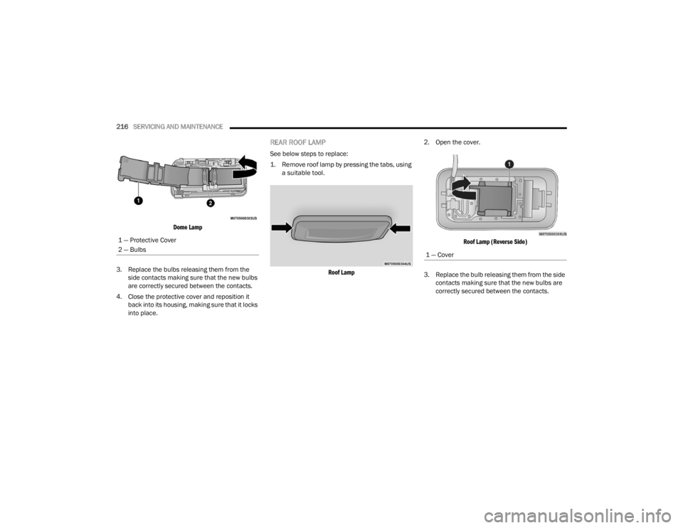 RAM PROMASTER CITY 2022  Owners Manual 
216SERVICING AND MAINTENANCE  

Dome Lamp

3. Replace the bulbs releasing them from the  side contacts making sure that the new bulbs 
are correctly secured between the contacts.
4. Close the protect