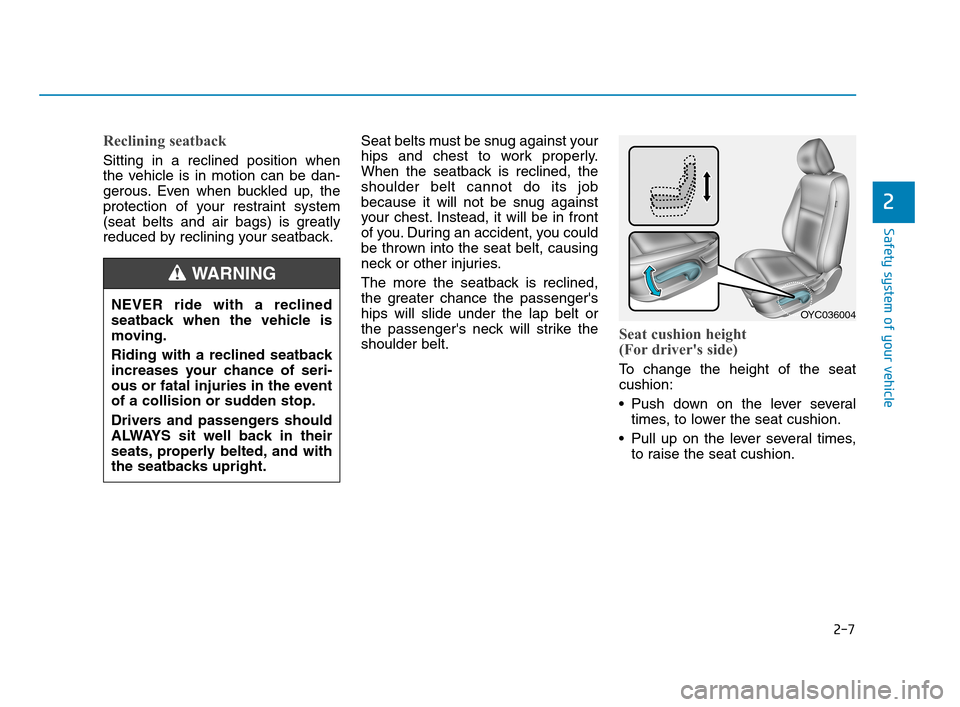 Hyundai Accent 2020  Owners Manual 2-7
Safety system of your vehicle
2
Reclining seatback 
Sitting in a reclined position when
the vehicle is in motion can be dan-
gerous. Even when buckled up, the
protection of your restraint system
(