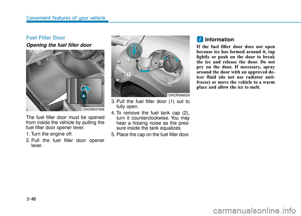 Hyundai Accent 2018  Owners Manual 3-48
Convenient features of your vehicle
Fuel Filler Door
Opening the fuel filler door
The fuel filler door must be opened
from inside the vehicle by pulling the
fuel filler door opener lever.
1. Turn