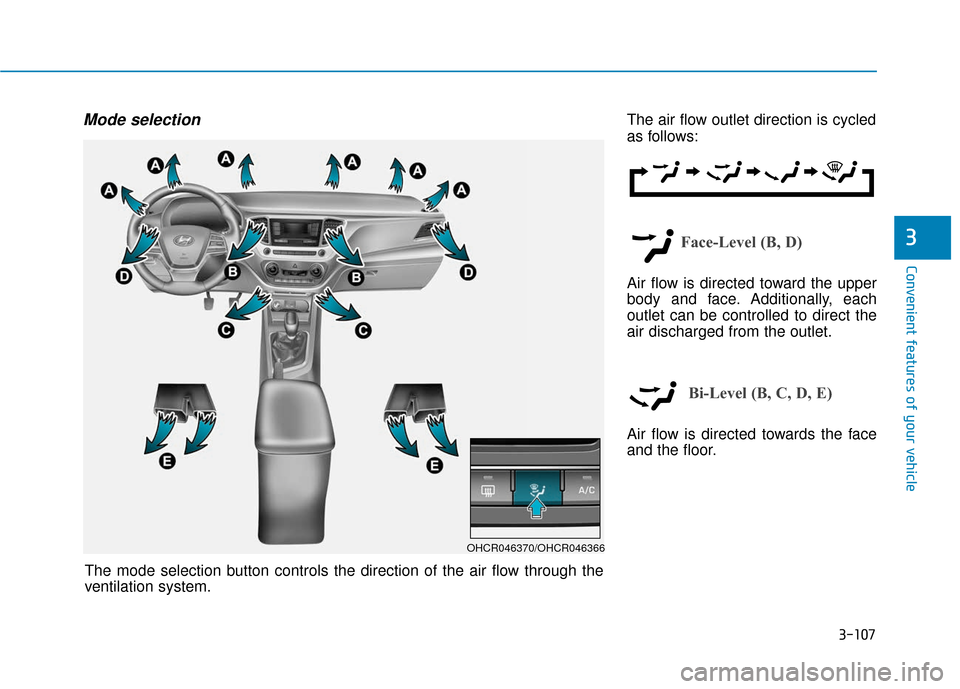 Hyundai Accent 2018  Owners Manual 3-107
Convenient features of your vehicle
3
Mode selectionThe air flow outlet direction is cycled
as follows:
Face-Level (B, D)
Air flow is directed toward the upper
body and face. Additionally, each
