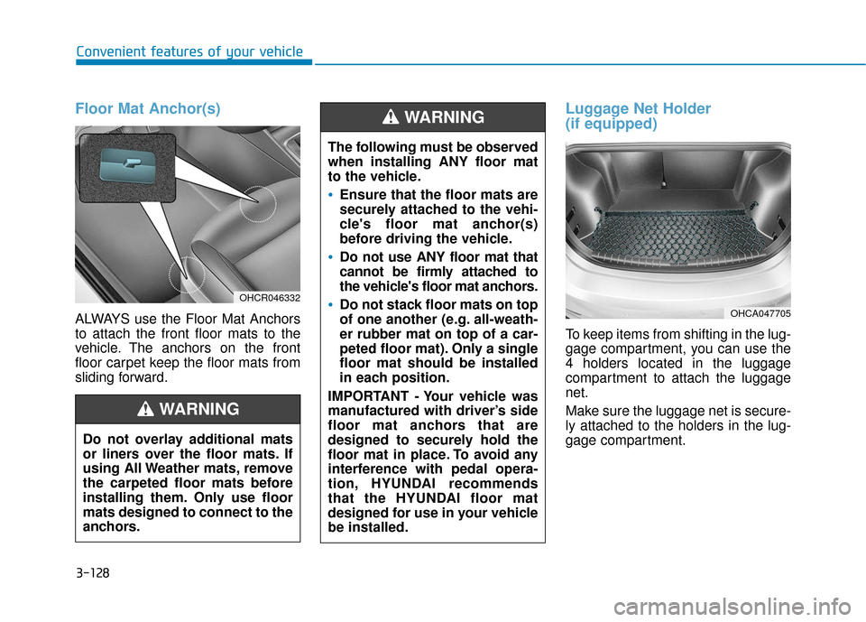 Hyundai Accent 2018  Owners Manual Floor Mat Anchor(s)
ALWAYS use the Floor Mat Anchors
to attach the front floor mats to the
vehicle. The anchors on the front
floor carpet keep the floor mats from
sliding forward.
Luggage Net Holder 
