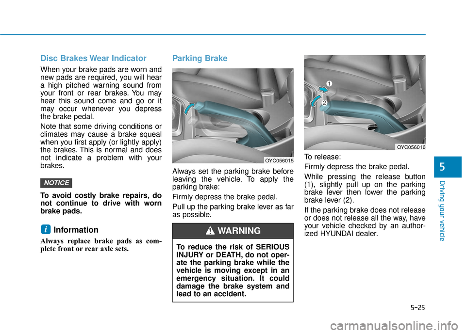 Hyundai Accent 2018  Owners Manual 5-25
Driving your vehicle
5
Disc Brakes Wear Indicator
When your brake pads are worn and
new pads are required, you will hear
a high pitched warning sound from
your front or rear brakes. You may
hear 