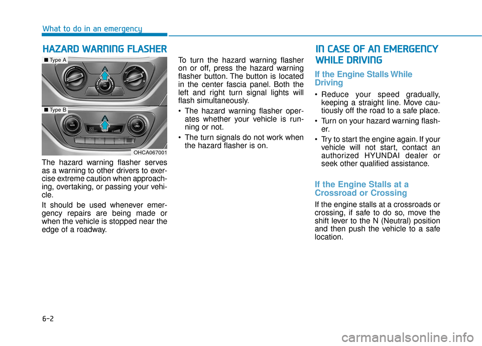 Hyundai Accent 2018  Owners Manual 6-2
The hazard warning flasher serves
as a warning to other drivers to exer-
cise extreme caution when approach-
ing, overtaking, or passing your vehi-
cle.
It should be used whenever emer-
gency repa