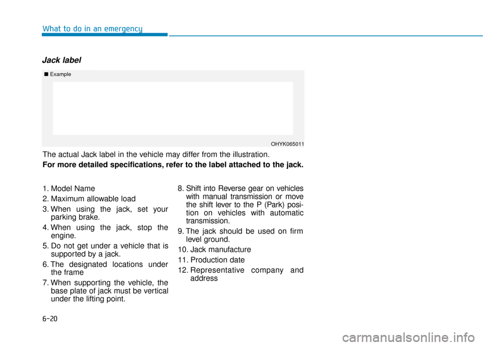 Hyundai Accent 2018  Owners Manual 6-20
Jack label
What to do in an emergency
The actual Jack label in the vehicle may differ from the illustration.
For more detailed specifications, refer to the label attached to the jack.
■Example
