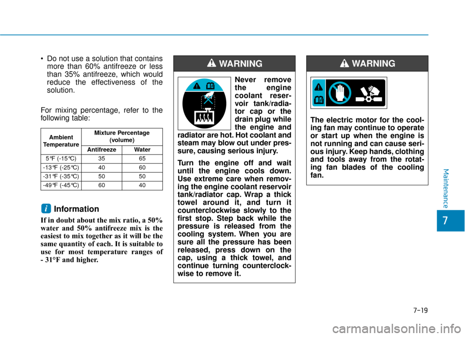 Hyundai Accent 2018  Owners Manual 7-19
7
Maintenance
 Do not use a solution that containsmore than 60% antifreeze or less
than 35% antifreeze, which would
reduce the effectiveness of the
solution.
For mixing percentage, refer to the
f