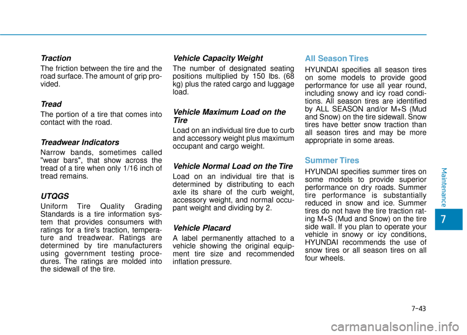Hyundai Accent 2018 Owners Manual 7-43
7
Maintenance
Traction
The friction between the tire and the
road surface. The amount of grip pro-
vided.
Tread
The portion of a tire that comes into
contact with the road.
Treadwear Indicators
N Hyundai Accent 2018 Owners Manual 7-43
7
Maintenance
Traction
The friction between the tire and the
road surface. The amount of grip pro-
vided.
Tread
The portion of a tire that comes into
contact with the road.
Treadwear Indicators
N