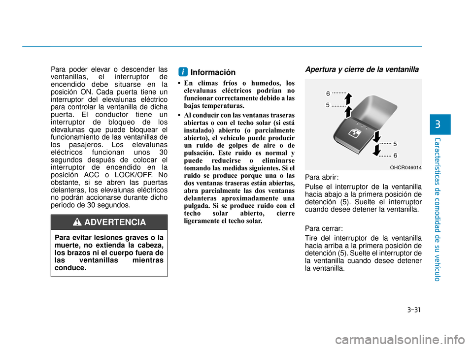Hyundai Accent 2018 Manual del propietario (in Spanish) 3-31
Características de comodidad de su vehículo
3
Para poder elevar o descender las
ventanillas, el interruptor de
encendido debe situarse en la
posición ON. Cada puerta tiene un
interruptor del e Hyundai Accent 2018 Manual del propietario (in Spanish) 3-31
Características de comodidad de su vehículo
3
Para poder elevar o descender las
ventanillas, el interruptor de
encendido debe situarse en la
posición ON. Cada puerta tiene un
interruptor del e