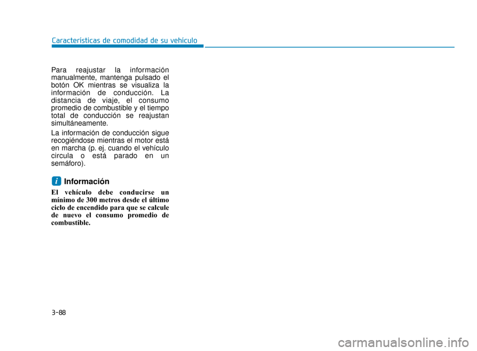 Hyundai Accent 2018  Manual del propietario (in Spanish) 3-88
Características de comodidad de su vehículo
Para reajustar la información
manualmente, mantenga pulsado el
botón OK mientras se visualiza la
información de conducción. La
distancia de viaje