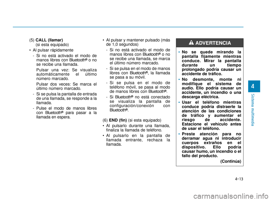 Hyundai Accent 2018 Manual del propietario (in Spanish) 4-13
Sistema multimedia
4
(5) CALL (llamar)
(si esta equipado)
Al pulsar rápidamente - Si no está activado el modo demanos libres con Bluetooth
®o no
se recibe una llamada.
Pulsar una vez: Se visu Hyundai Accent 2018 Manual del propietario (in Spanish) 4-13
Sistema multimedia
4
(5) CALL (llamar)
(si esta equipado)
Al pulsar rápidamente - Si no está activado el modo demanos libres con Bluetooth
®o no
se recibe una llamada.
Pulsar una vez: Se visu