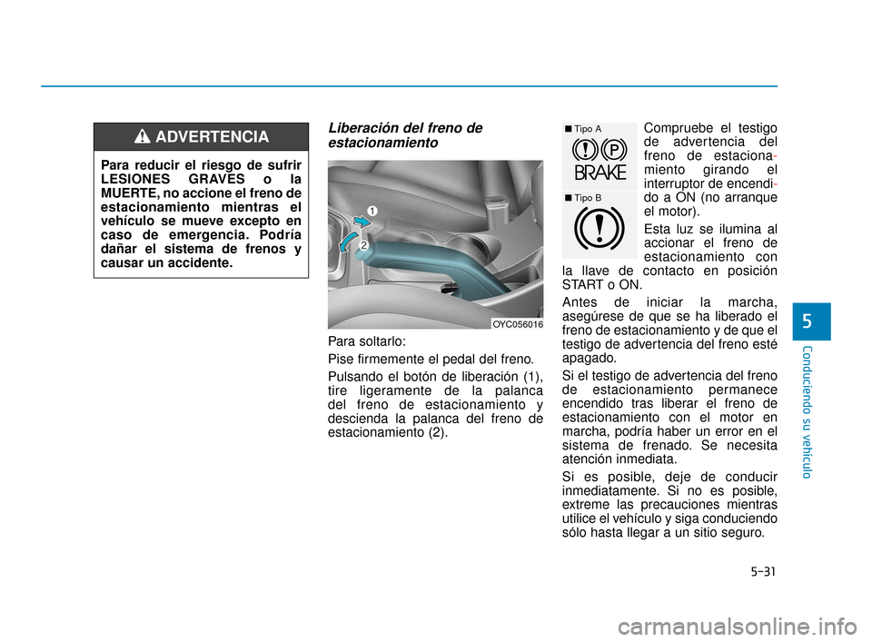 Hyundai Accent 2018 Manual del propietario (in Spanish) 5-31
Conduciendo su vehículo
5
Liberación del freno deestacionamiento
Para soltarlo:
Pise firmemente el pedal del freno.
Pulsando el botón de liberación (1),
tire ligeramente de la palanca
del fr Hyundai Accent 2018 Manual del propietario (in Spanish) 5-31
Conduciendo su vehículo
5
Liberación del freno deestacionamiento
Para soltarlo:
Pise firmemente el pedal del freno.
Pulsando el botón de liberación (1),
tire ligeramente de la palanca
del fr