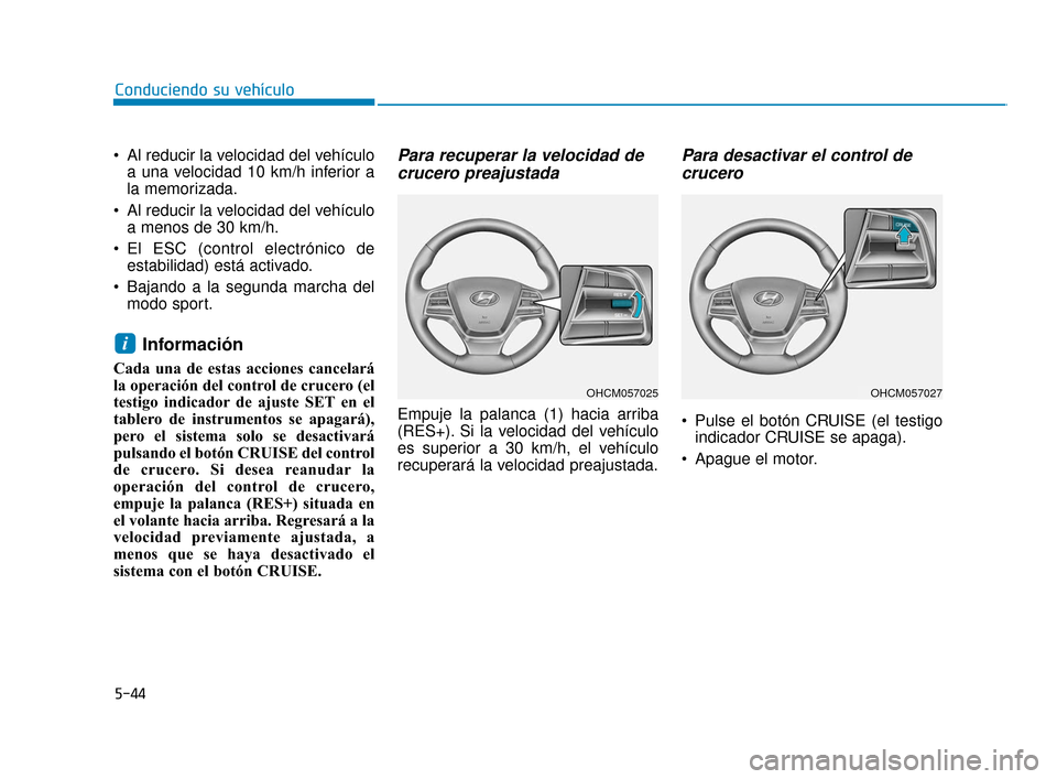 Hyundai Accent 2018 Manual del propietario (in Spanish) 5-44
Conduciendo su vehículo
Al reducir la velocidad del vehículo a una velocidad 10 km/h inferior a
la memorizada.
Al reducir la velocidad del vehículo a menos de 30 km/h.
El ESC (control elect Hyundai Accent 2018 Manual del propietario (in Spanish) 5-44
Conduciendo su vehículo
Al reducir la velocidad del vehículo a una velocidad 10 km/h inferior a
la memorizada.
Al reducir la velocidad del vehículo a menos de 30 km/h.
El ESC (control elect